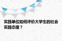 实践单位如何评价大学生的社会实践态度？