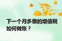 下一个月多缴的增值税如何做账？