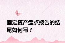 固定资产盘点报告的结尾如何写？