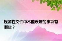 规范性文件中不能设定的事项有哪些？