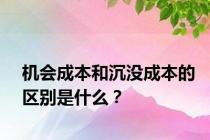 机会成本和沉没成本的区别是什么？