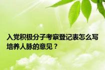 入党积极分子考察登记表怎么写培养人脉的意见？