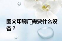 图文印刷厂需要什么设备？