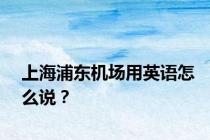 上海浦东机场用英语怎么说？
