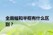 全画幅和半框有什么区别？