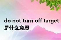 do not turn off target是什么意思