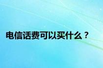 电信话费可以买什么？