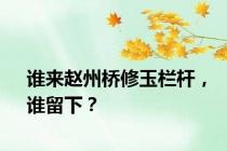 谁来赵州桥修玉栏杆，谁留下？