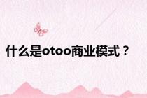 什么是otoo商业模式？