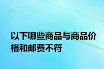 以下哪些商品与商品价格和邮费不符