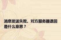 消息发送失败。对方服务器退回是什么意思？