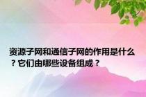 资源子网和通信子网的作用是什么？它们由哪些设备组成？