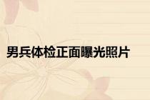 男兵体检正面曝光照片