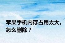 苹果手机内存占用太大。怎么删除？