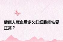 健康人献血后多久红细胞能恢复正常？