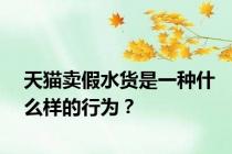 天猫卖假水货是一种什么样的行为？