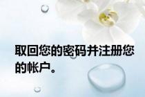 取回您的密码并注册您的帐户。
