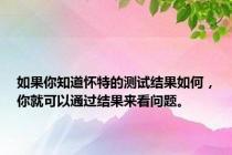 如果你知道怀特的测试结果如何，你就可以通过结果来看问题。