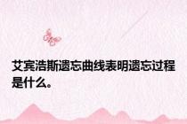 艾宾浩斯遗忘曲线表明遗忘过程是什么。