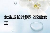 女生成长计划5 2攻略女王