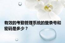 有效的考勤管理系统的登录号和密码是多少？