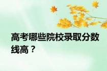 高考哪些院校录取分数线高？