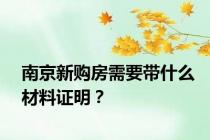 南京新购房需要带什么材料证明？