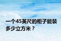 一个45英尺的柜子能装多少立方米？