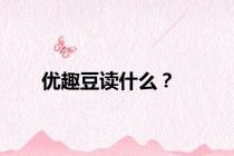 优趣豆读什么？