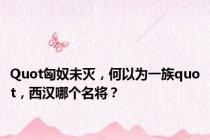 Quot匈奴未灭，何以为一族quot，西汉哪个名将？