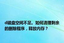 d磁盘空间不足。如何清理剩余的删除程序，释放内存？