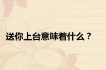 送你上台意味着什么？