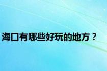 海口有哪些好玩的地方？