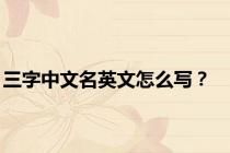三字中文名英文怎么写？