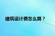 建筑设计费怎么算？
