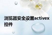 浏览器安全设置activex控件