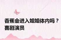 香蕉会进入姐姐体内吗？喜剧演员