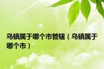 乌镇属于哪个市管辖（乌镇属于哪个市）
