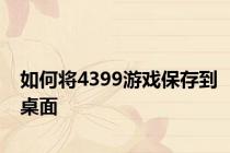 如何将4399游戏保存到桌面