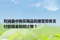 利润表中购买商品和接受劳务支付的现金如何计算？