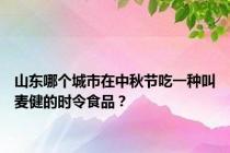 山东哪个城市在中秋节吃一种叫麦健的时令食品？