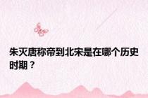朱灭唐称帝到北宋是在哪个历史时期？