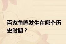 百家争鸣发生在哪个历史时期？
