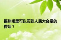 福州哪里可以买到人民大会堂的香烟？