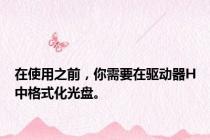 在使用之前，你需要在驱动器H中格式化光盘。