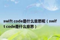 swift code是什么意思呢（swift code是什么意思）