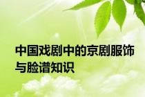 中国戏剧中的京剧服饰与脸谱知识