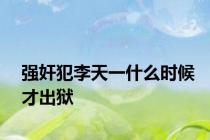 强奸犯李天一什么时候才出狱