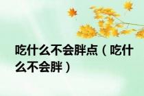 吃什么不会胖点（吃什么不会胖）