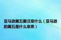亚马逊黑五要注意什么（亚马逊的黑五是什么意思）
